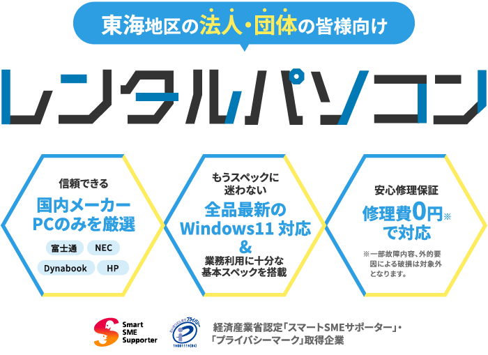 東海地区（愛知・岐阜・三重）の法人・団体・大学向けレンタルパソコンサービス。富士通・NEC LAVIE・dynabook・HPなど国内メーカー製Windows11対応PCを、教育機関・セミナー・イベント・事務用途に対応し、スマートSMEサポーター認定・プライバシーマーク取得済企業が、修理費0円の安心保証付きで提供